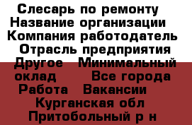 Слесарь по ремонту › Название организации ­ Компания-работодатель › Отрасль предприятия ­ Другое › Минимальный оклад ­ 1 - Все города Работа » Вакансии   . Курганская обл.,Притобольный р-н